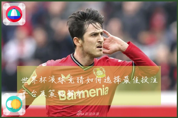 世界杯滚球竞猜如何选择最佳投注平台及策略解析