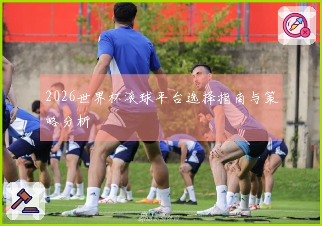 2026世界杯滚球平台选择指南与策略分析