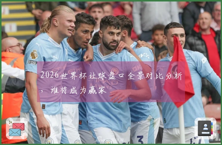 2026世界杯让球盘口全景对比分析，谁将成为赢家