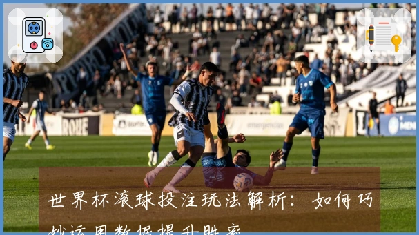 世界杯滚球投注玩法解析：如何巧妙运用数据提升胜率
