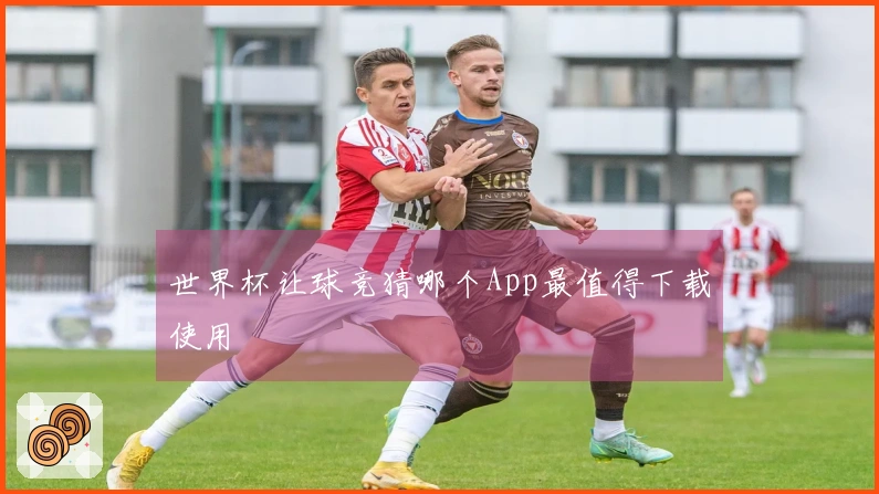 世界杯让球竞猜哪个App最值得下载使用