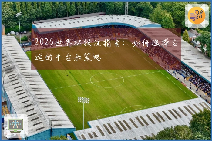 2026世界杯投注指南：如何选择合适的平台和策略