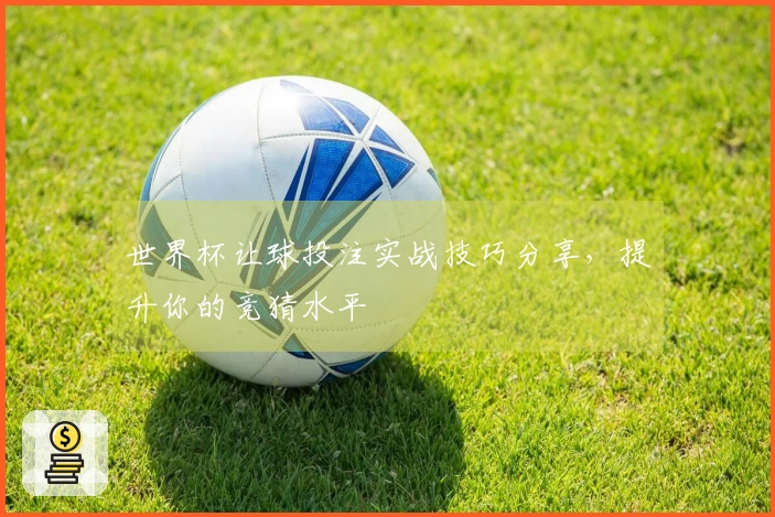 世界杯让球投注实战技巧分享，提升你的竞猜水平