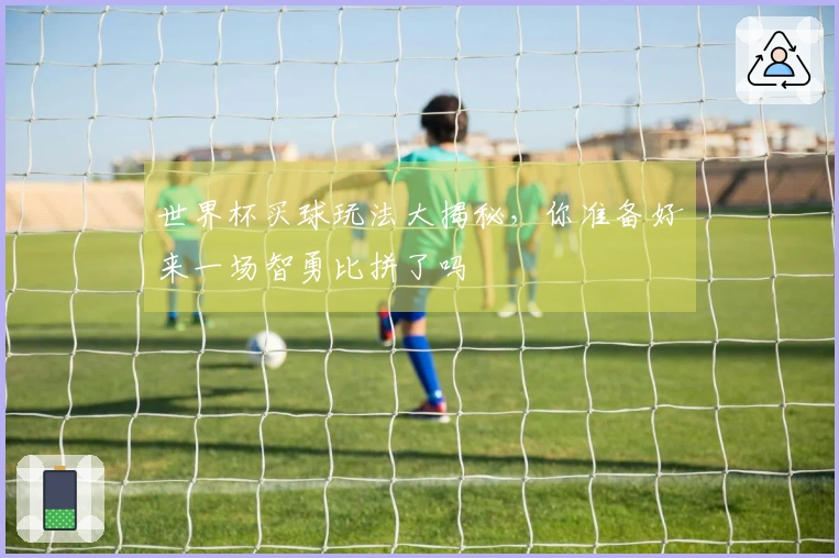 世界杯买球玩法大揭秘，你准备好来一场智勇比拼了吗