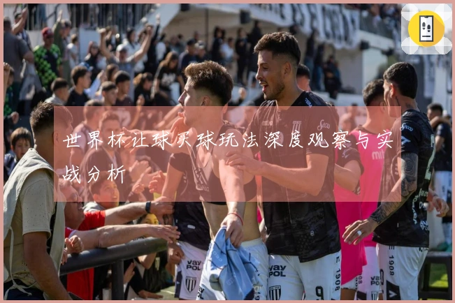 世界杯让球买球玩法深度观察与实战分析
