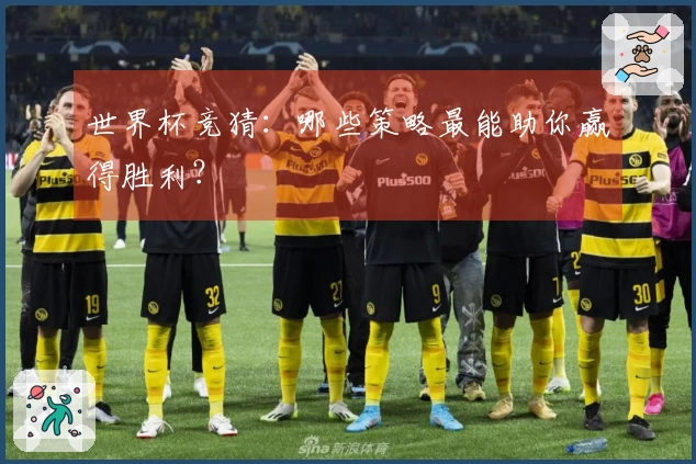 世界杯竞猜：哪些策略最能助你赢得胜利？