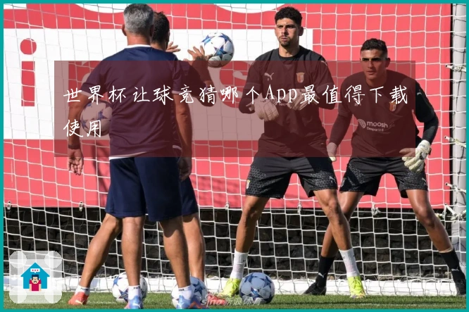 世界杯让球竞猜哪个App最值得下载使用