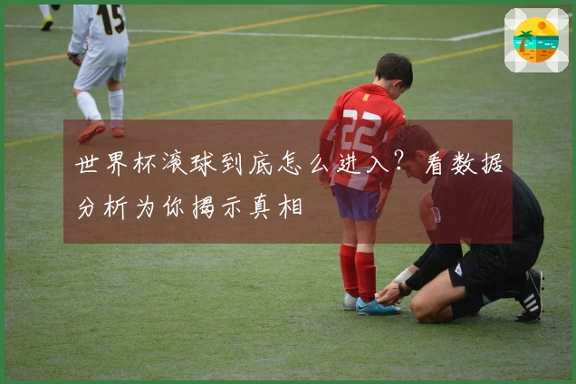 世界杯滚球到底怎么进入？看数据分析为你揭示真相