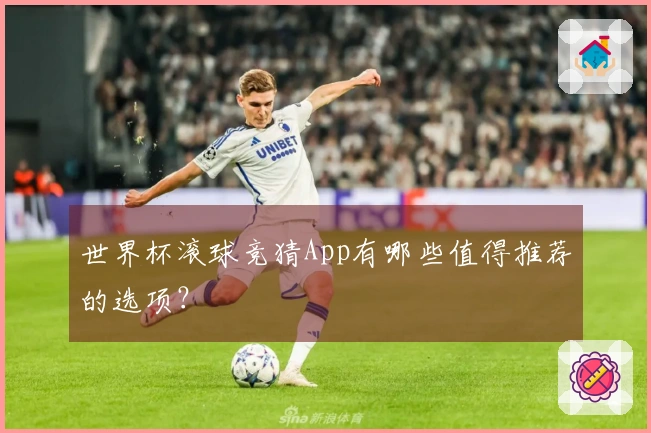 世界杯滚球竞猜App有哪些值得推荐的选项？