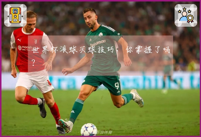 世界杯滚球买球技巧，你掌握了吗？